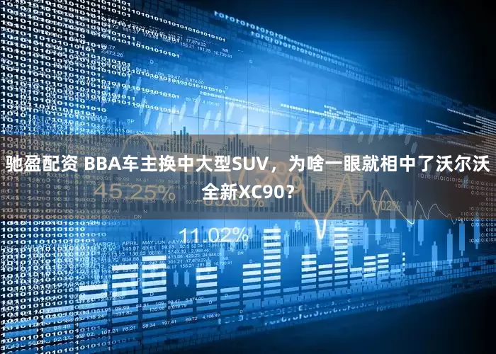驰盈配资 BBA车主换中大型SUV，为啥一眼就相中了沃尔沃全新XC90？