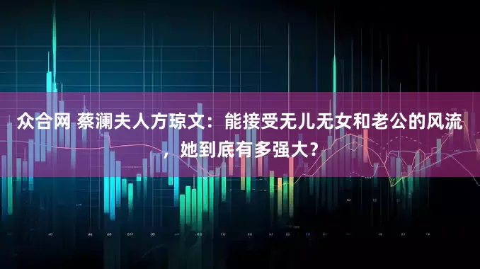 众合网 蔡澜夫人方琼文：能接受无儿无女和老公的风流，她到底有多强大？