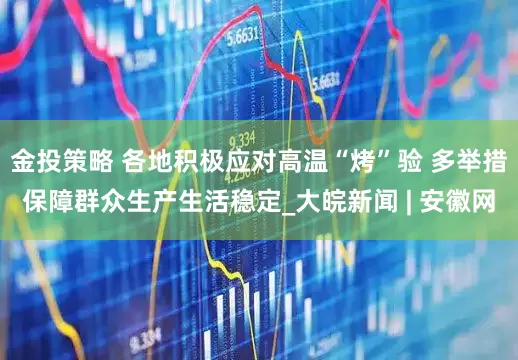 金投策略 各地积极应对高温“烤”验 多举措保障群众生产生活稳定_大皖新闻 | 安徽网