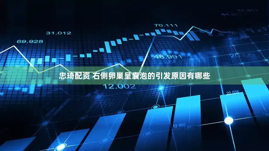 忠琦配资 右侧卵巢呈囊泡的引发原因有哪些