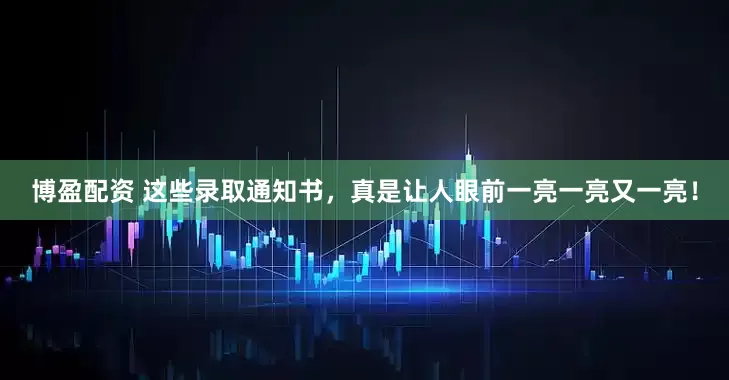 博盈配资 这些录取通知书，真是让人眼前一亮一亮又一亮！