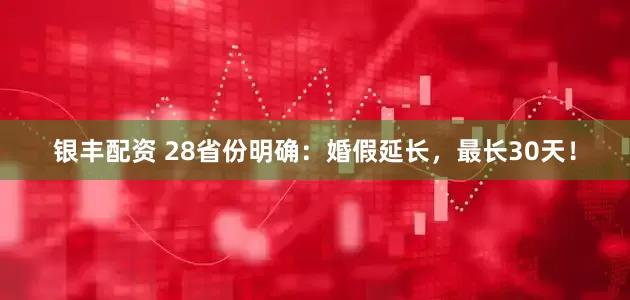 银丰配资 28省份明确：婚假延长，最长30天！