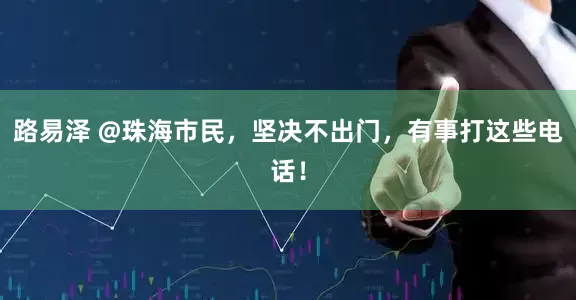 路易泽 @珠海市民，坚决不出门，有事打这些电话！