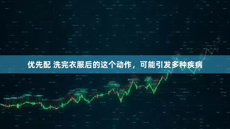 优先配 洗完衣服后的这个动作，可能引发多种疾病
