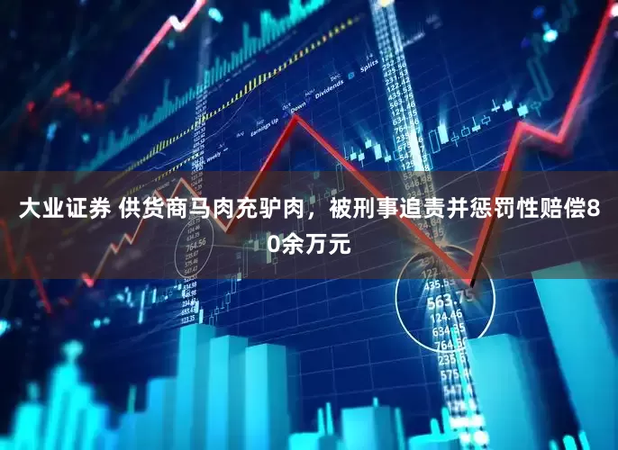 大业证券 供货商马肉充驴肉，被刑事追责并惩罚性赔偿80余万元
