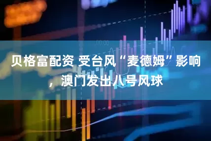 贝格富配资 受台风“麦德姆”影响，澳门发出八号风球