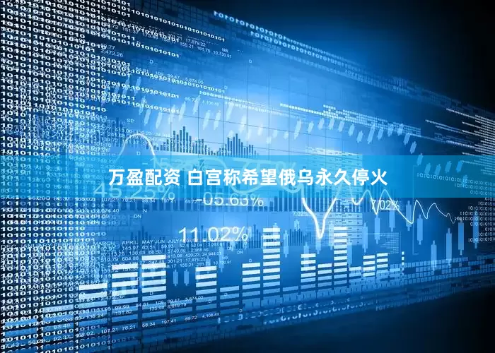 万盈配资 白宫称希望俄乌永久停火