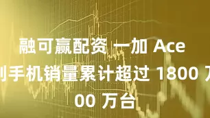 融可赢配资 一加 Ace 系列手机销量累计超过 1800 万台