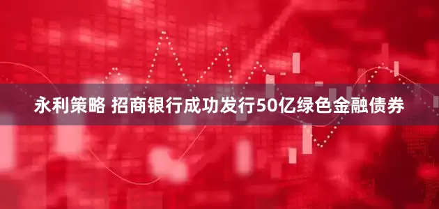 永利策略 招商银行成功发行50亿绿色金融债券