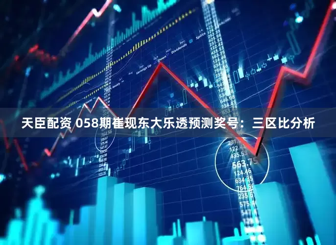 天臣配资 058期崔现东大乐透预测奖号：三区比分析