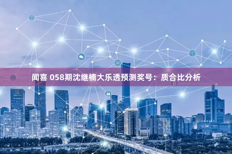闻喜 058期沈继楠大乐透预测奖号：质合比分析