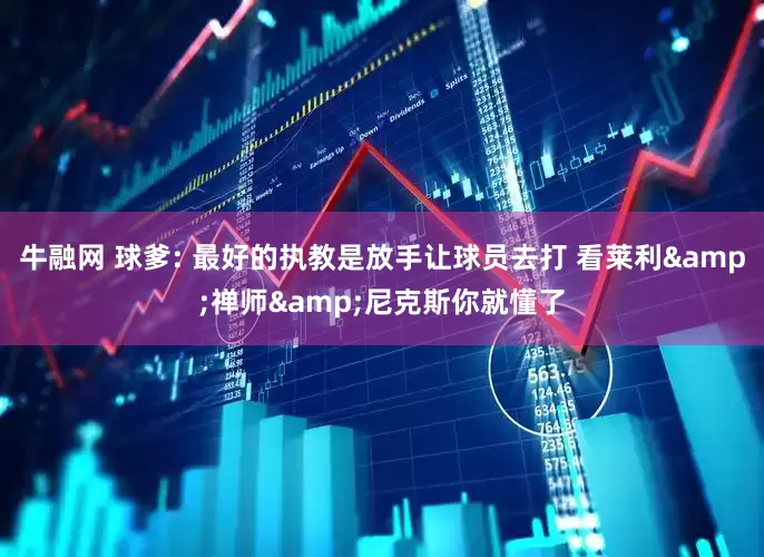 牛融网 球爹: 最好的执教是放手让球员去打 看莱利&禅师&尼克斯你就懂了