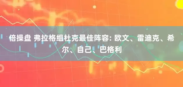 倍操盘 弗拉格组杜克最佳阵容: 欧文、雷迪克、希尔、自己、巴格利