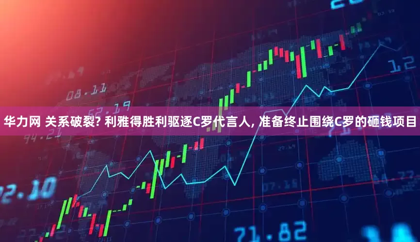 华力网 关系破裂? 利雅得胜利驱逐C罗代言人, 准备终止围绕C罗的砸钱项目