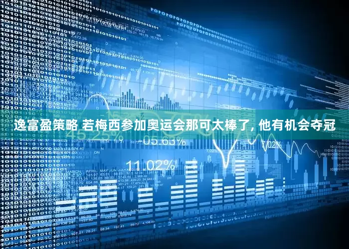 逸富盈策略 若梅西参加奥运会那可太棒了, 他有机会夺冠